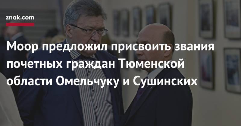 Александр Моор - Моор предложил присвоить звания почетных граждан Тюменской области Омельчуку и&nbsp;Сушинских - znak.com - Россия - Тюмень - Тюменская обл.