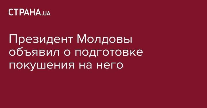 Игорь Додон - Павел Филип - Президент Молдовы объявил о подготовке покушения на него - strana.ua - Молдавия - Одесса