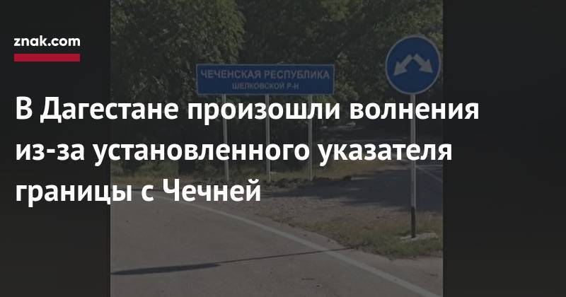 В&nbsp;Дагестане произошли волнения из-за установленного указателя границы с&nbsp;Чечней - znak.com - респ. Дагестан - респ. Чечня