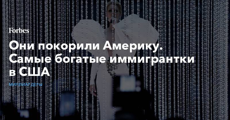 Они покорили Америку. Самые богатые иммигрантки в США - forbes.ru - США - Барбадос