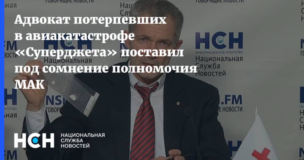 Игорь Трунов - Адвокат потерпевших в авиакатастрофе «Суперджета» поставил под сомнение полномочия МАК - nsn.fm - Россия