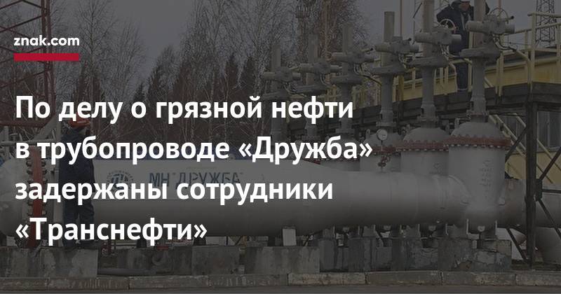 Игорь Демин - По&nbsp;делу о&nbsp;грязной нефти в&nbsp;трубопроводе «Дружба» задержаны сотрудники «Транснефти» - znak.com - Россия