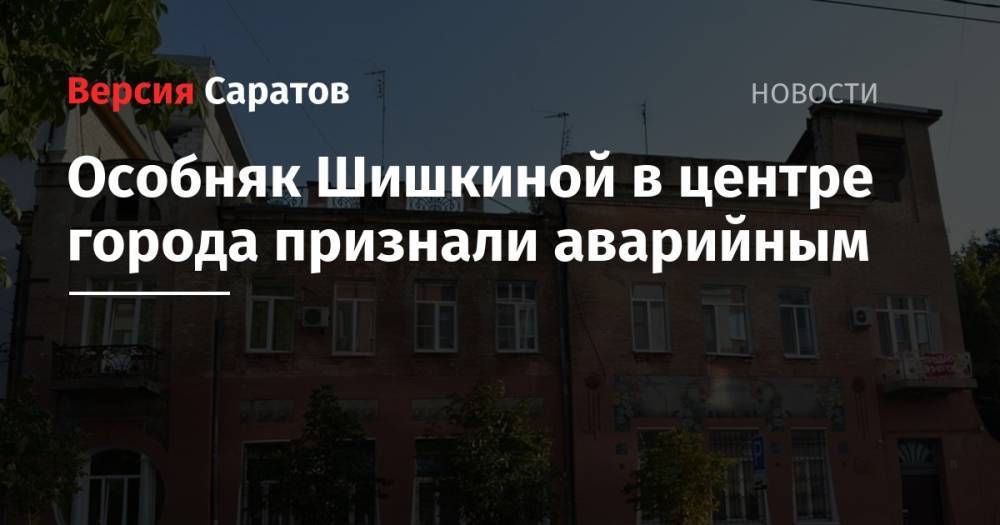 Михаил Исаев - Особняк Шишкиной в центре Саратова признали аварийным - nversia.ru - Саратовская обл. - Саратов