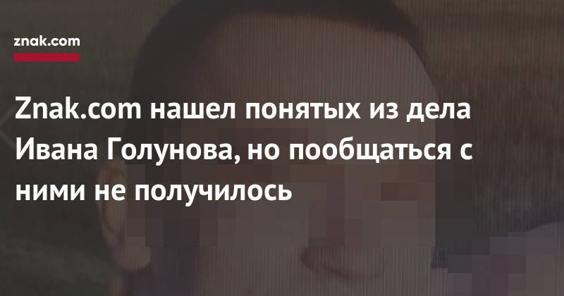 Иван Голунов - Znak.com нашел понятых из дела Ивана Голунова, но пообщаться с ними не получилось - znak.com - Москва - Россия - Нижний Новгород
