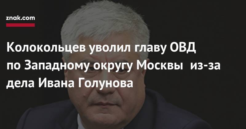 Владимир Колокольцев - Иван Голунов - Маргарита Симоньян - Колокольцев уволил главу ОВД по&nbsp;Западному округу Москвы  из-за дела Ивана Голунова - znak.com - Москва - Россия