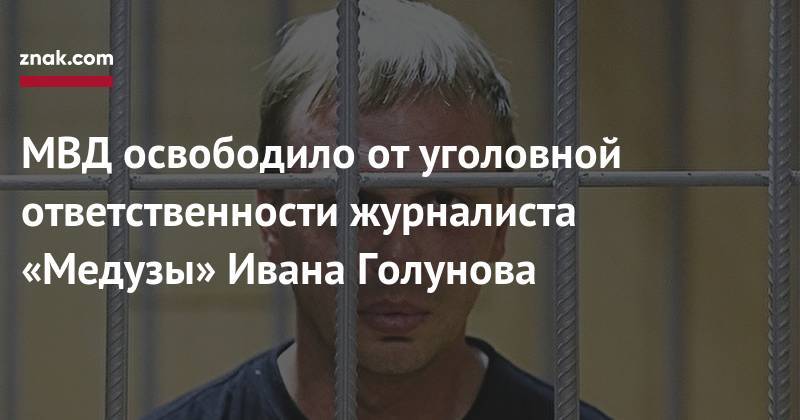 Владимир Колокольцев - Алексей Венедиктов - Иван Голунов - Маргарита Симоньян - МВД освободило от&nbsp;уголовной ответственности журналиста «Медузы» Ивана Голунова - znak.com - Москва - Россия