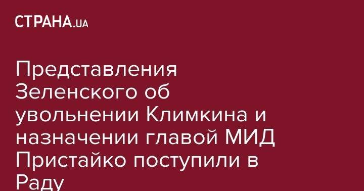 Владимир Зеленский - Павел Климкин - Руслан Рябошапка - Вадим Пристайко - Представления Зеленского об увольнении Климкина и назначении главой МИД Пристайко поступили в Раду - strana.ua - Украина