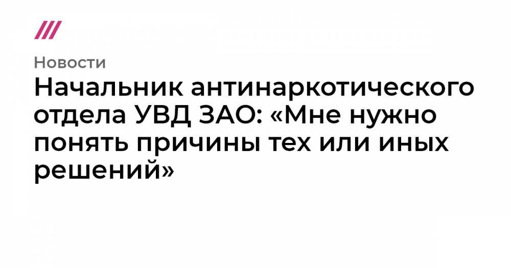 Иван Голунов - Андрей Щиров - Начальник антинаркотического отдела УВД ЗАО: «Мне нужно понять причины тех или иных решений» - tvrain.ru