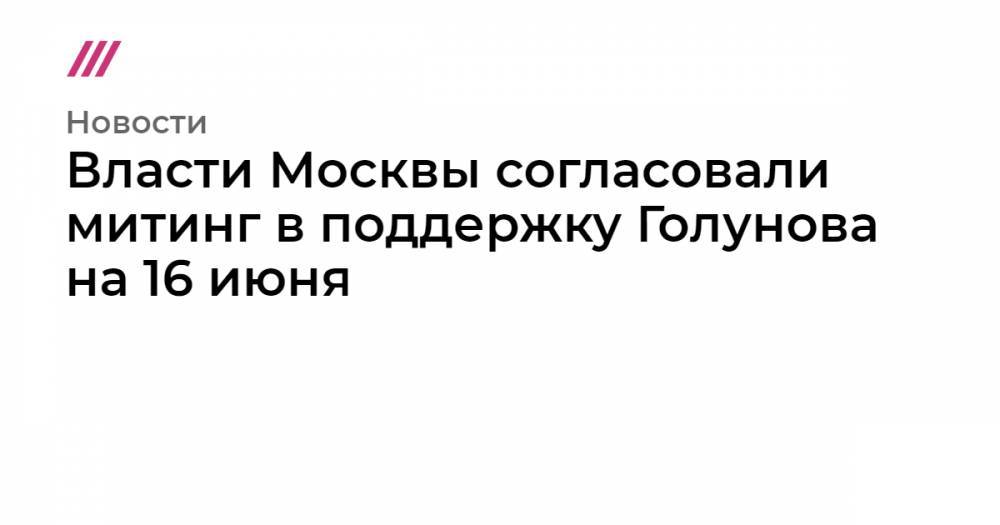 Владимир Колокольцев - Екатерина Винокурова - Павел Гусев - Галина Тимченко - Власти Москвы согласовали митинг в поддержку Голунова на 16 июня - tvrain.ru - Москва - Россия