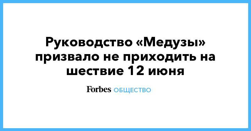 Иван Голунов - Руководство «Медузы» призвало не приходить на шествие 12 июня - forbes.ru - Москва