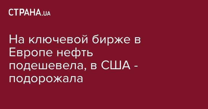 На ключевой бирже в Европе нефть подешевела, в США - подорожала - strana.ua - США - Лондон - Нью-Йорк