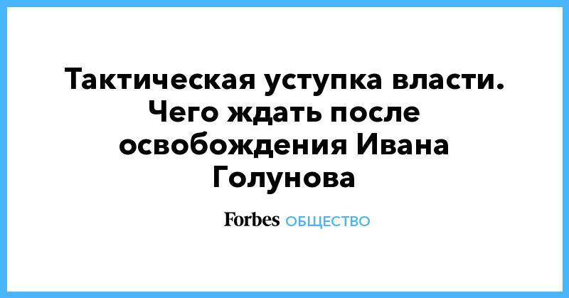 Иван Голунов - Тактическая уступка власти. Чего ждать после освобождения Ивана Голунова - forbes.ru - Екатеринбург - Архангельская обл.