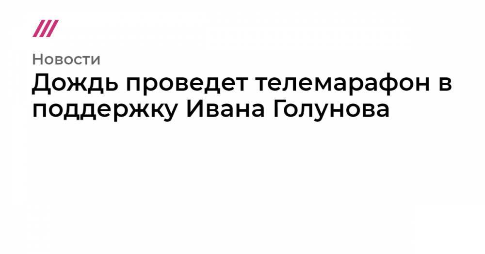 Иван Голунов - Андрей Макаревич - Дождь проведет телемарафон в поддержку Ивана Голунова - tvrain.ru