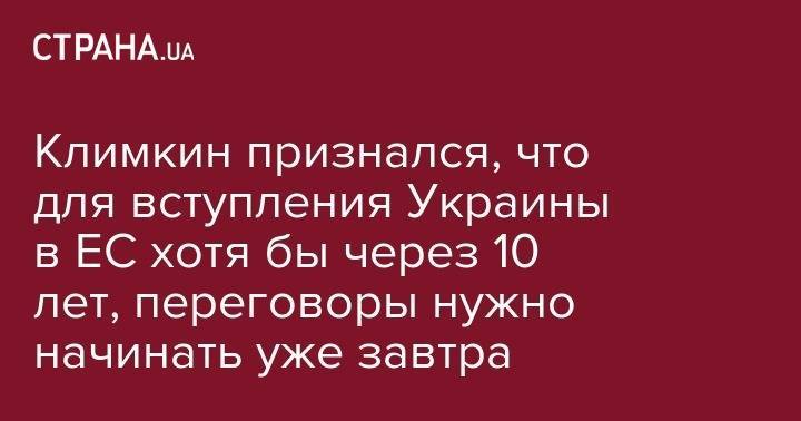 Павел Климкин - Климкин признался, что для вступления Украины в ЕС хотя бы через 10 лет, переговоры нужно начинать уже завтра - strana.ua - Украина
