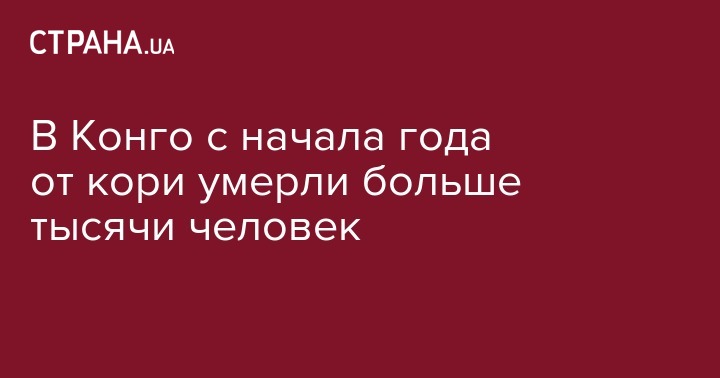 В Конго с начала года от кори умерли больше тысячи человек - strana.ua - Конго