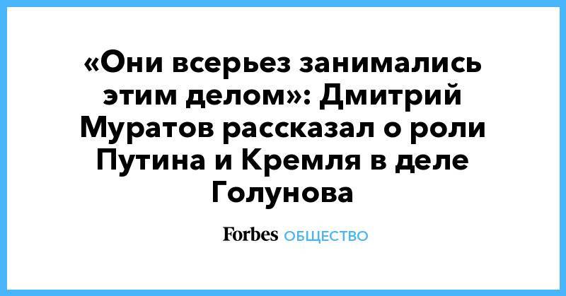 Татьяна Москалькова - Антон Вайно - «Они всерьез занимались этим делом»: Дмитрий Муратов рассказал о роли Путина и Кремля в деле Голунова - forbes.ru