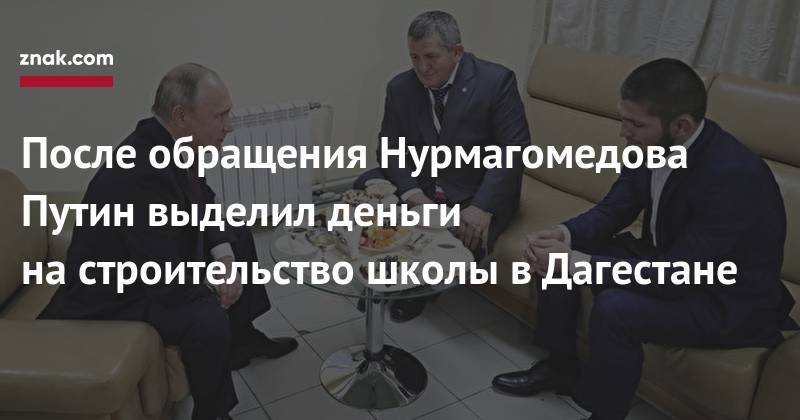 Владимир Путин - Хабиб Нурмагомедов - После обращения Нурмагомедова Путин выделил деньги на&nbsp;строительство школы в&nbsp;Дагестане - znak.com - Россия - респ. Дагестан