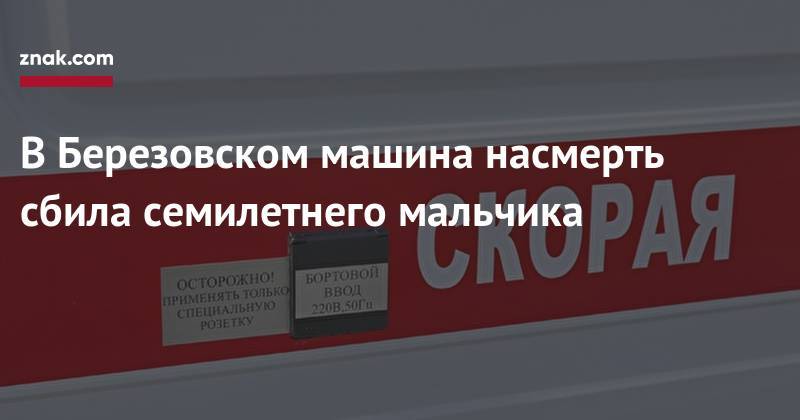 В&nbsp;Березовском машина насмерть сбила семилетнего мальчика - znak.com - Свердловская обл. - Березовск