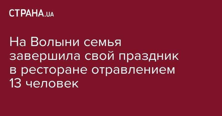 На Волыни семья завершила свой праздник в ресторане отравлением 13 человек - strana.ua - Украина - Волынская обл.