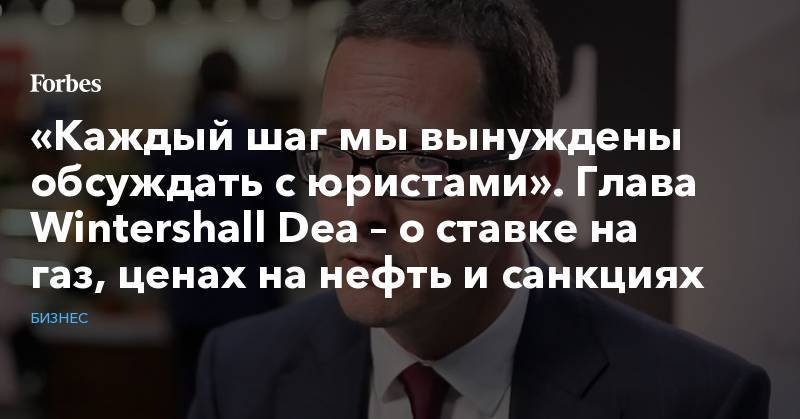 Михаил Фридман - Алексей Кузьмичев - «Каждый шаг мы вынуждены обсуждать с юристами». Глава Wintershall Dea – о ставке на газ, ценах на нефть и санкциях - forbes.ru