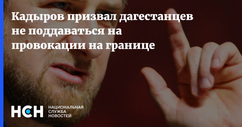Рамзан Кадыров - Кадыров призвал дагестанцев не поддаваться на провокации на границе - nsn.fm - респ. Дагестан - респ. Чечня - респ. Алания