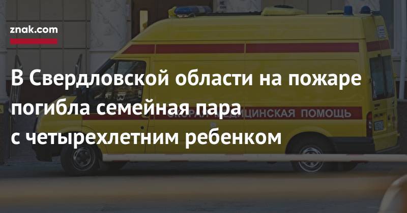 Валерий Горелых - В&nbsp;Свердловской области на&nbsp;пожаре погибла семейная пара с&nbsp;четырехлетним ребенком - znak.com - Свердловская обл.