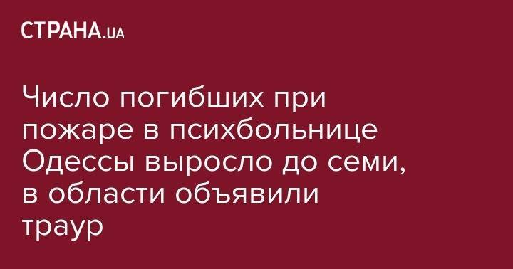 Число погибших при пожаре в психбольнице Одессы выросло до семи, в области объявили траур - strana.ua - Одесса - Одесская обл.