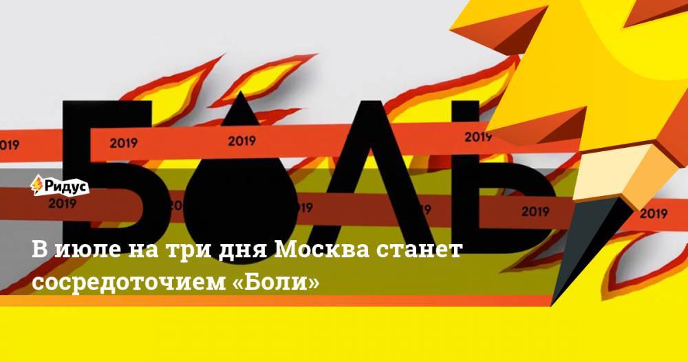 В июле на три дня Москва станет сосредоточием «Боли» - ridus.ru - Нигерия