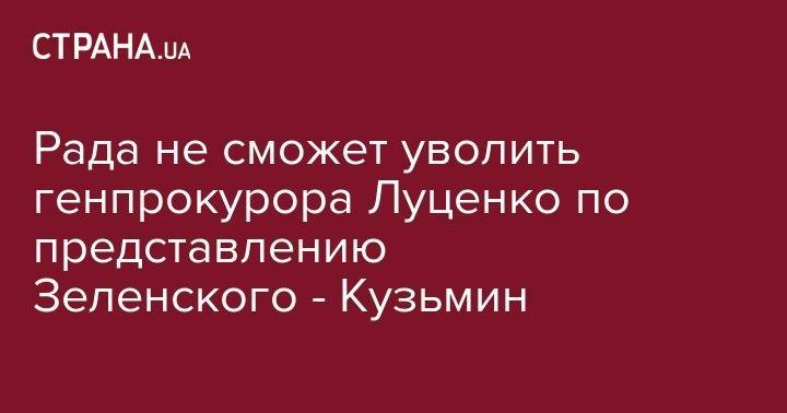 Владимир Зеленский - Юрий Луценко - Ренат Кузьмин - Рада не сможет уволить генпрокурора Луценко по представлению Зеленского - Кузьмин - strana.ua
