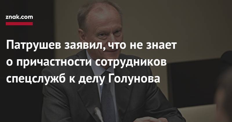 Иван Голунов - Николай Патрушев - Патрушев заявил, что не&nbsp;знает о&nbsp;причастности сотрудников спецслужб к&nbsp;делу Голунова - znak.com - Москва - Россия