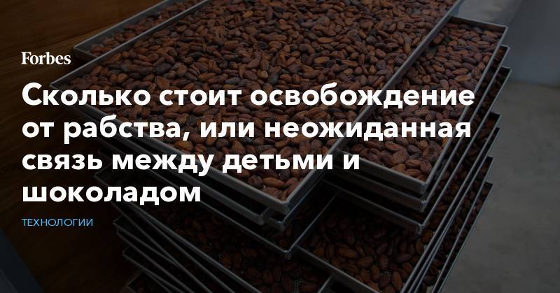 Сколько стоит освобождение от рабства, или неожиданная связь между детьми и шоколадом - forbes.ru - США - Гана - Кот Дивуар