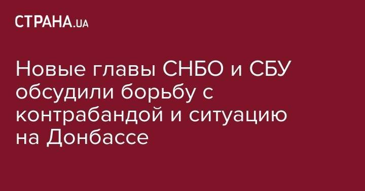 Александр Данилюк - Иван Баканов - Новые главы СНБО и СБУ обсудили борьбу с контрабандой и ситуацию на Донбассе - strana.ua - Украина