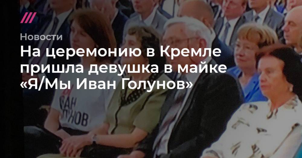 Владимир Путин - Иван Голунов - На церемонию в Кремле пришла девушка в майке «Я/Мы Иван Голунов» - tvrain.ru - Москва
