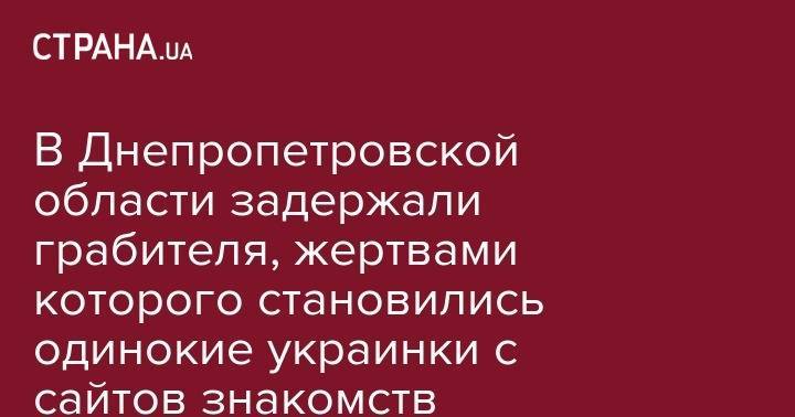 В Днепропетровской области задержали грабителя, жертвами которого становились одинокие украинки с сайтов знакомств - strana.ua - Киевская обл. - Кривой Рог - Николаевская обл. - Днепропетровская обл. - Херсонская обл. - Павлоград - район Павлоградский