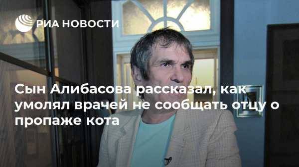 Вадим Горжанкин - Сын Алибасова рассказал, как умолял врачей не сообщать отцу о пропаже кота - vestirossii.com - Москва