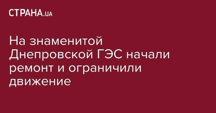 На знаменитой Днепровской ГЭС начали ремонт и ограничили движение - strana.ua - Запорожье