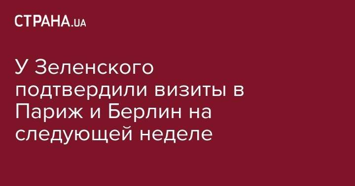 Владимир Зеленский - Ангела Меркель - Юлия Мендель - У Зеленского подтвердили визиты в Париж и Берлин на следующей неделе - strana.ua - Россия - Украина - Германия - Франция - Париж - Берлин