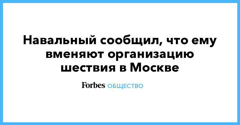 Кира Ярмыш - Навальный сообщил, что ему вменяют организацию шествия в Москве - forbes.ru - Москва