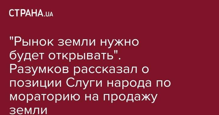 Владимир Зеленский - Дмитрий Разумков - "Рынок земли нужно будет открывать". Разумков рассказал о позиции Слуги народа по мораторию на продажу земли - strana.ua - Украина