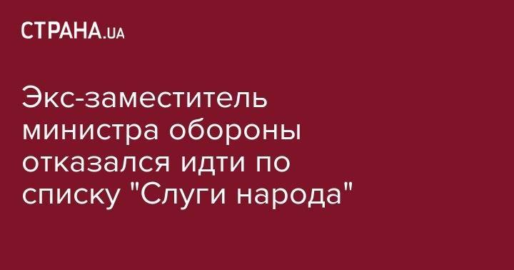 Юрий Гусев - Экс-заместитель министра обороны отказался идти по списку "Слуги народа" - strana.ua - Украина