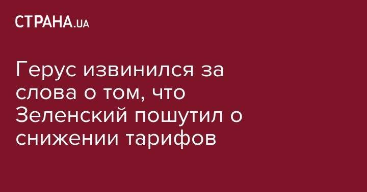 Владимир Зеленский - Андрей Герус - Герус извинился за слова о том, что Зеленский пошутил о снижении тарифов - strana.ua - Украина