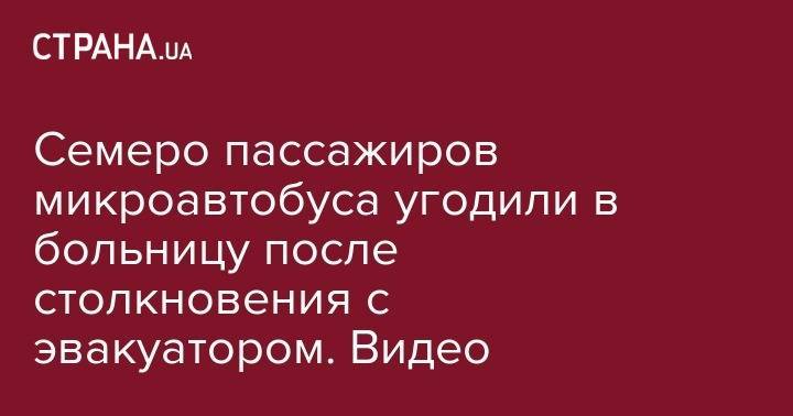 Семеро пассажиров микроавтобуса угодили в больницу после столкновения с эвакуатором. Видео - strana.ua - Киев - Крым - Киевская обл. - Одесса - Армянск
