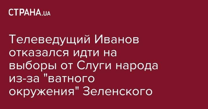 Владимир Зеленский - Сергей Иванов - Телеведущий Иванов отказался идти на выборы от Слуги народа из-за "ватного окружения" Зеленского - strana.ua - Украина