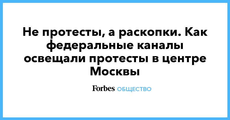 Иван Голунов - Не протесты, а раскопки. Как федеральные каналы освещали протесты в центре Москвы - forbes.ru - Москва - Россия