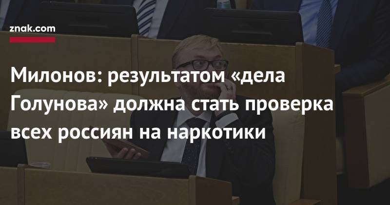 Виталий Милонов - Иван Голунов - Милонов: результатом «дела Голунова» должна стать проверка всех россиян на&nbsp;наркотики - znak.com - Россия