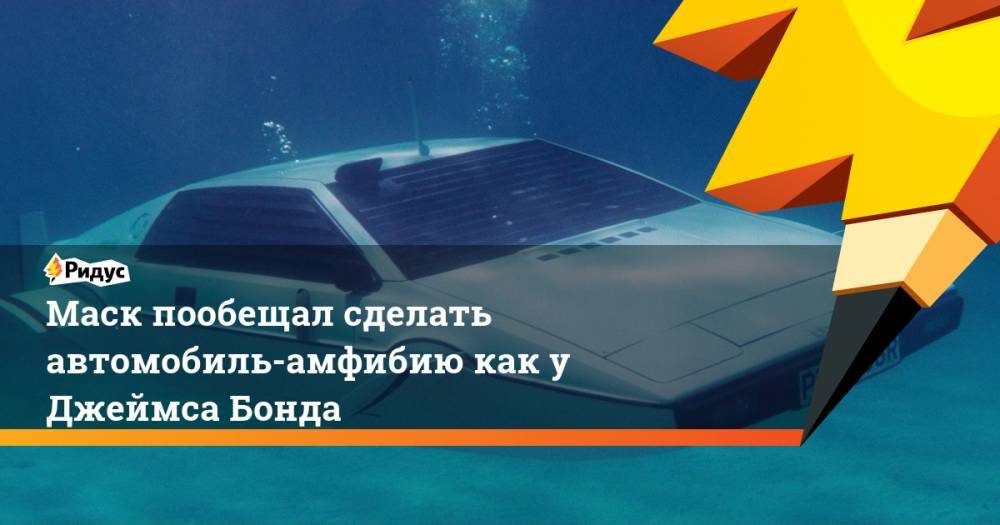 Илон Маск - Джеймс Бонд - Маск пообещал сделать автомобиль-амфибию как у Джеймса Бонда - ridus.ru - США - шт. Калифорния