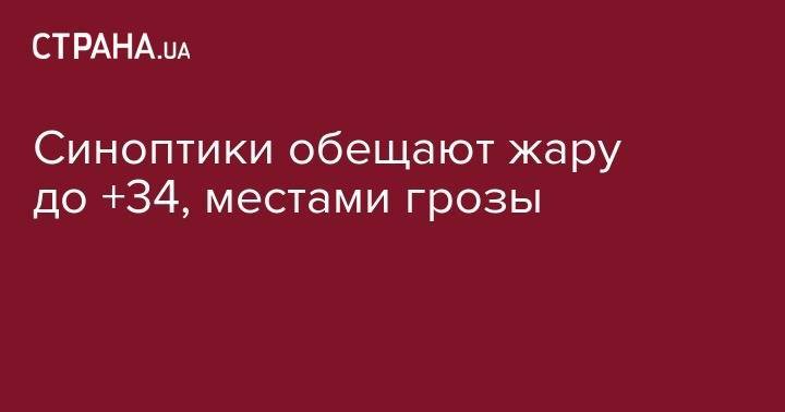 Синоптики обещают жару до +34, местами грозы - strana.ua - Украина - Киев - Ивано-Франковская обл. - Сумская обл. - Черниговская обл. - Одесса - Запорожье - Черновцы