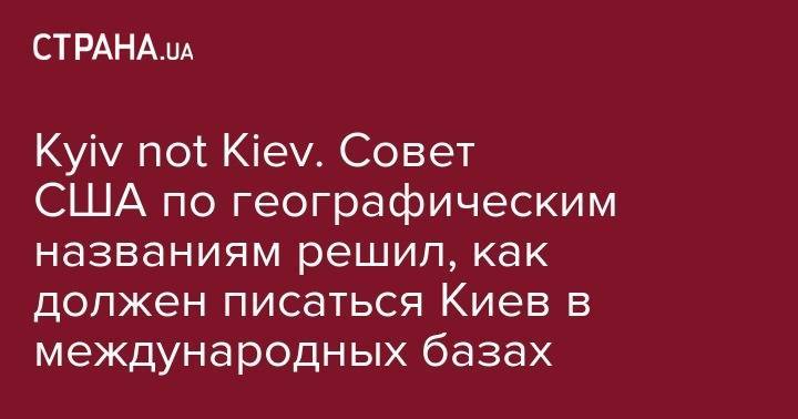 Валерий Чалый - Kyiv not Kiev. Совет США по географическим названиям решил, как должен писаться Киев в международных базах - strana.ua - США - Украина - Киев - Kiev