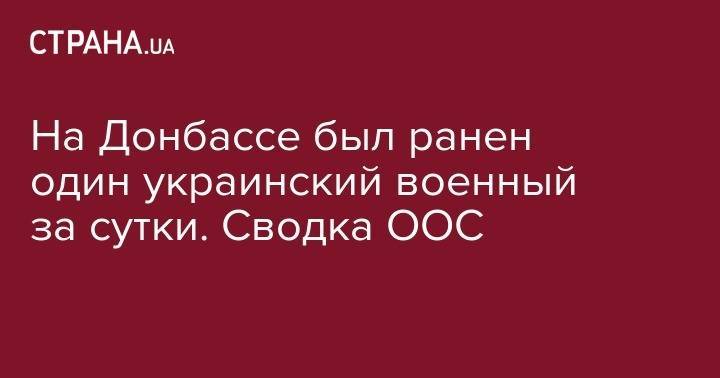 На Донбассе был ранен один украинский военный за сутки. Сводка ООС - strana.ua - обл. Донецкая - Луганская обл. - район Попасной