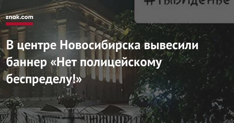 Иван Голунов - В&nbsp;центре Новосибирска вывесили баннер «Нет полицейскому беспределу!» - znak.com - Москва - Новосибирск